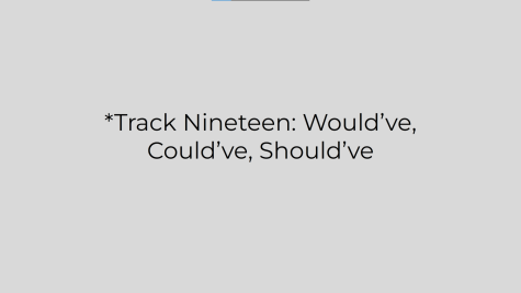 *Track Nineteen: Would’ve, Could’ve, Should’ve